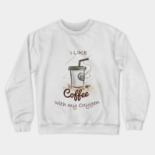 I like coffee with my oxygen Crewneck Sweatshirt